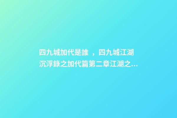 四九城加代是誰，四九城江湖沉浮錄之加代篇第二章江湖之路-第1張-觀點-玄機派